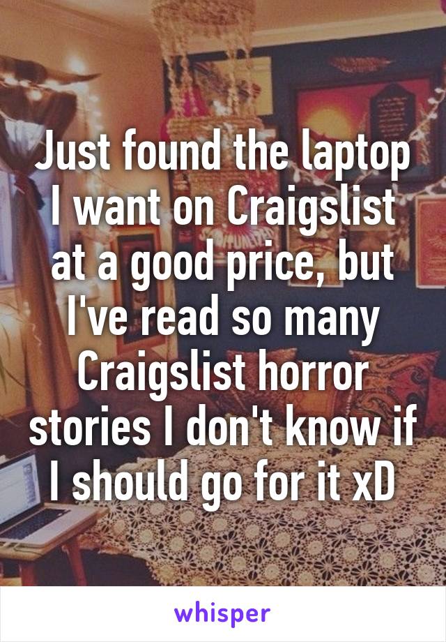Just found the laptop I want on Craigslist at a good price, but I've read so many Craigslist horror stories I don't know if I should go for it xD
