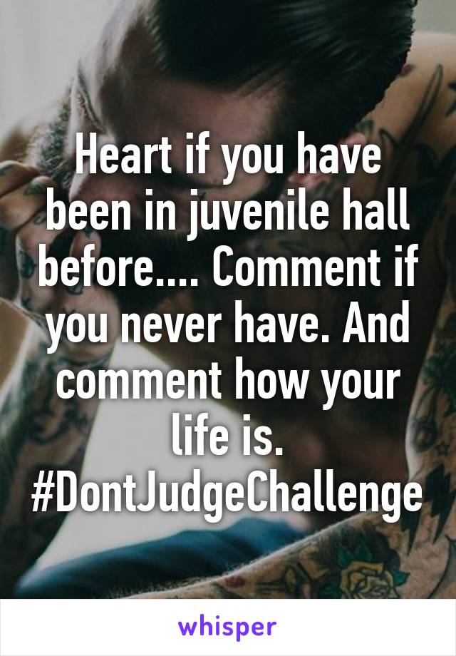 Heart if you have been in juvenile hall before.... Comment if you never have. And comment how your life is. #DontJudgeChallenge
