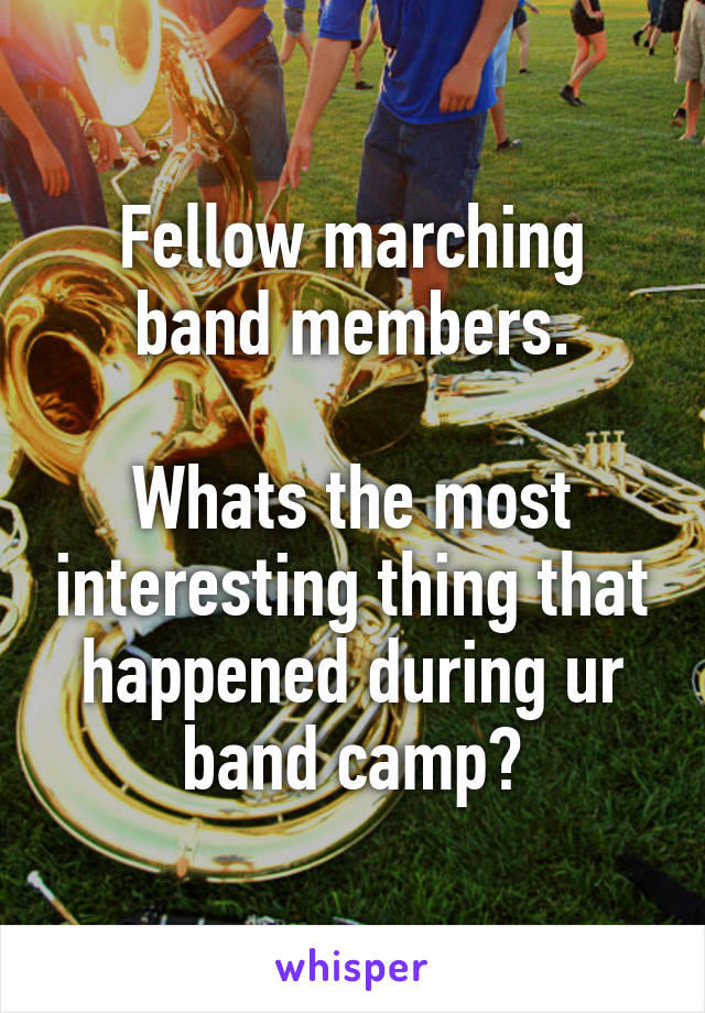 Fellow marching band members.

Whats the most interesting thing that happened during ur band camp?