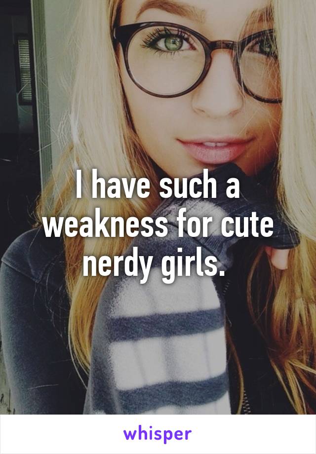 I have such a weakness for cute nerdy girls. 