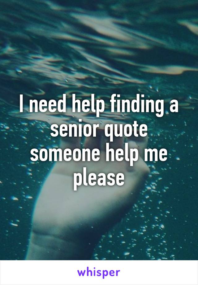 I need help finding a senior quote someone help me please
