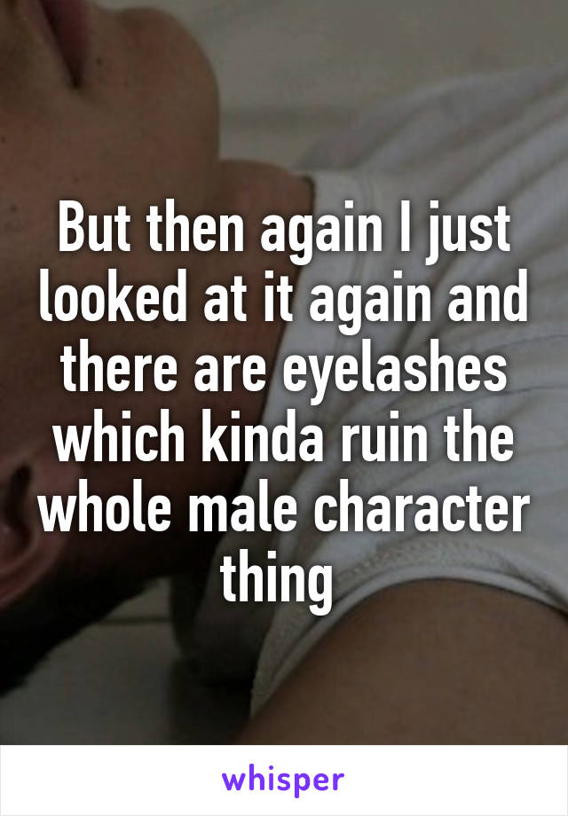 But then again I just looked at it again and there are eyelashes which kinda ruin the whole male character thing 