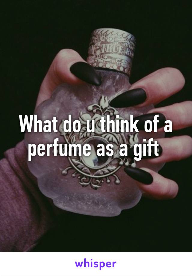 What do u think of a perfume as a gift 