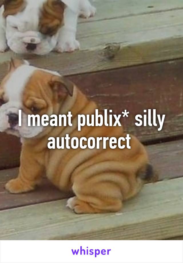 I meant publix* silly autocorrect 