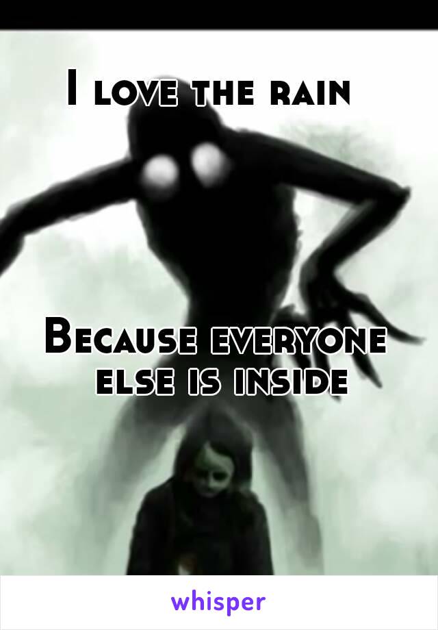 I love the rain 





Because everyone else is inside