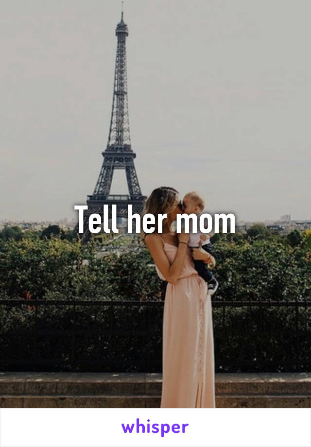 Tell her mom