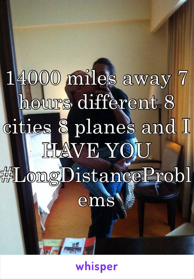 14000 miles away 7 hours different 8 cities 8 planes and I HAVE YOU #LongDistanceProblems