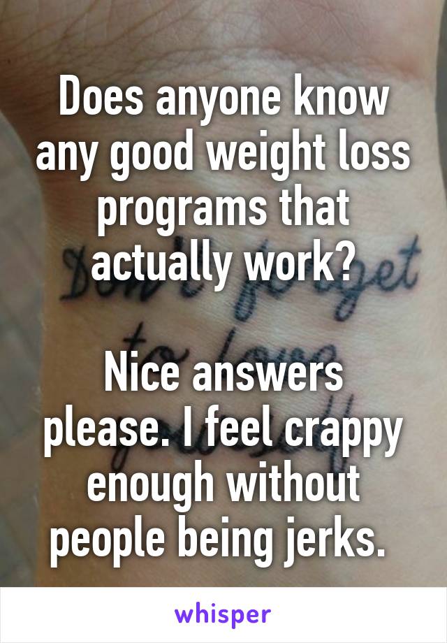 Does anyone know any good weight loss programs that actually work?

Nice answers please. I feel crappy enough without people being jerks. 