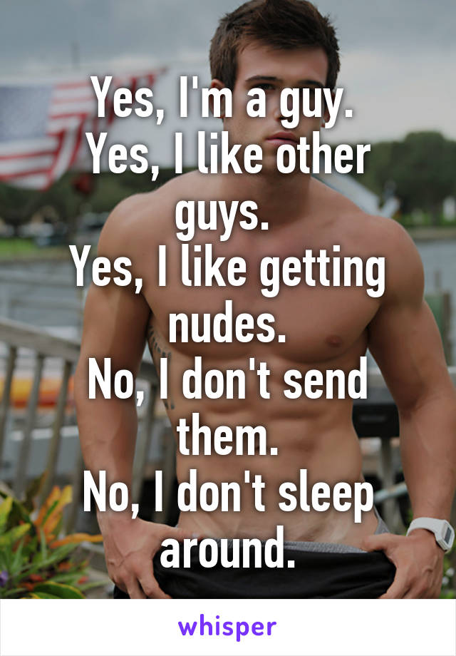 Yes, I'm a guy. 
Yes, I like other guys. 
Yes, I like getting nudes.
No, I don't send them.
No, I don't sleep around.