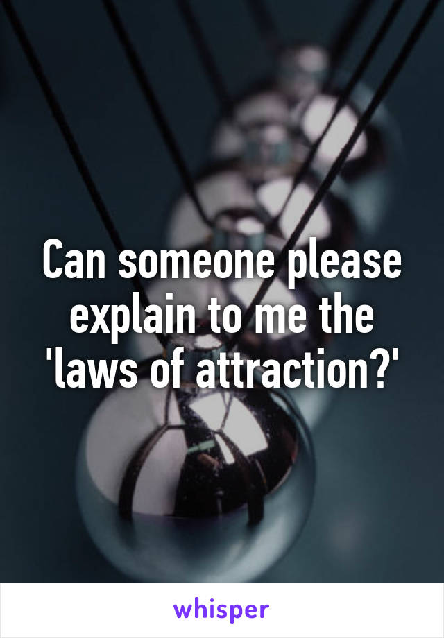 Can someone please explain to me the 'laws of attraction?'
