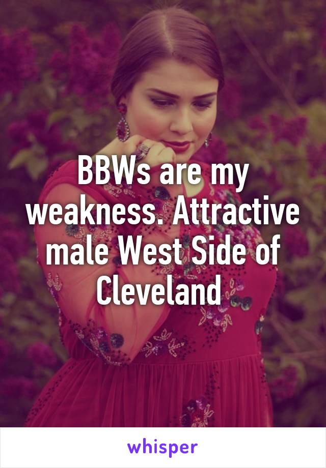 BBWs are my weakness. Attractive male West Side of Cleveland 