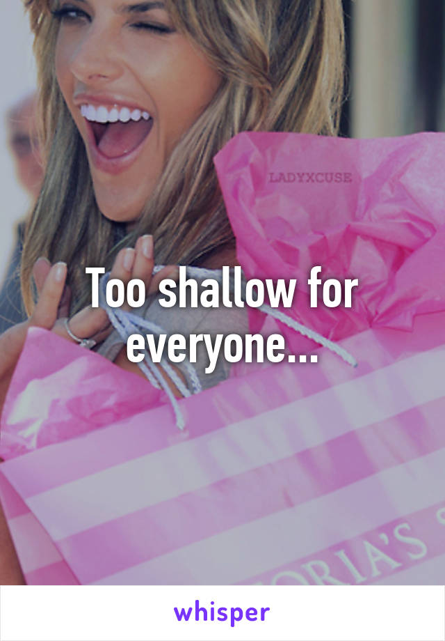 Too shallow for everyone...