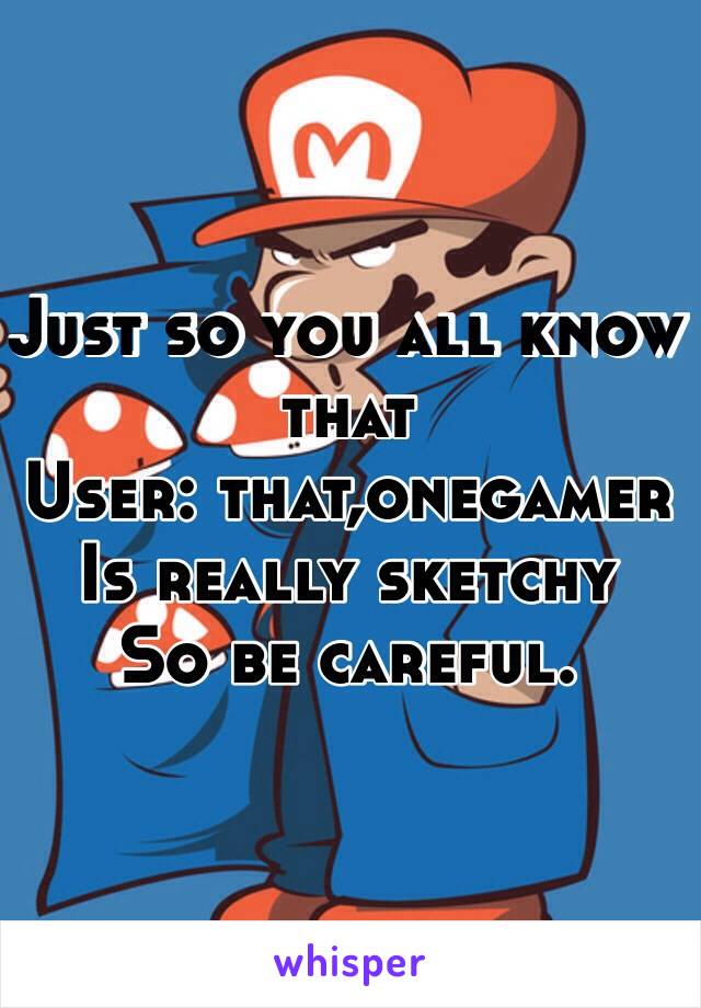 Just so you all know that 
User: that,onegamer 
Is really sketchy 
So be careful.
