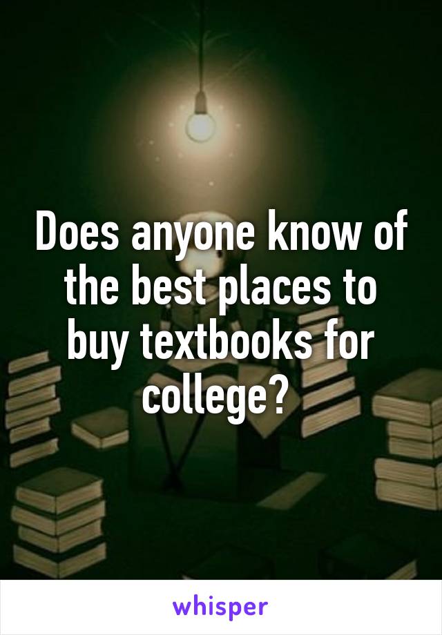 Does anyone know of the best places to buy textbooks for college? 