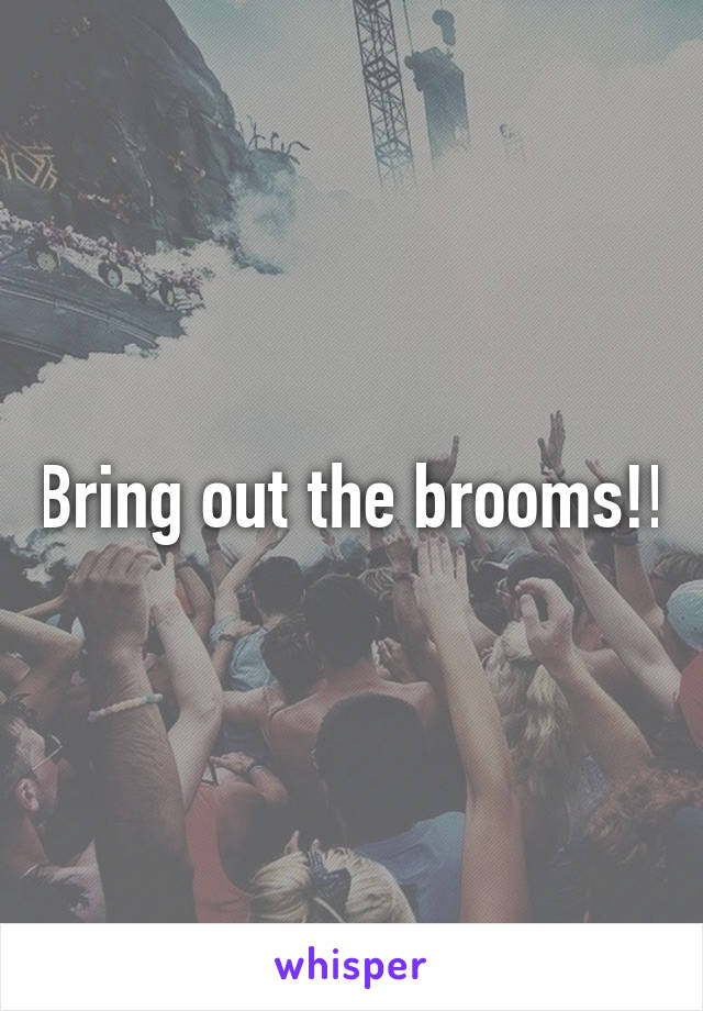 Bring out the brooms!!