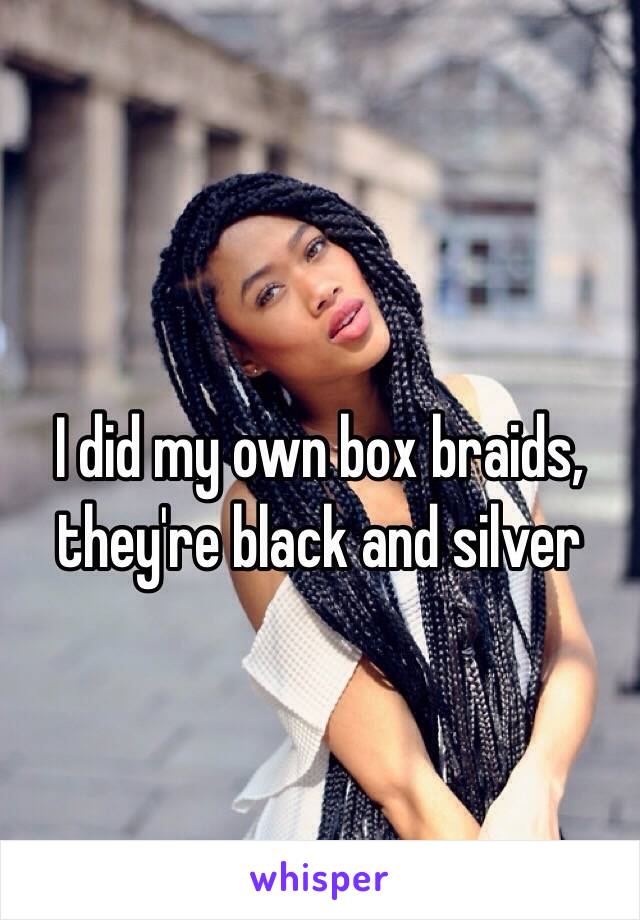I did my own box braids, they're black and silver