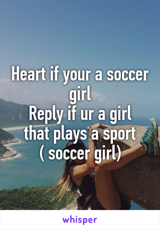 Heart if your a soccer girl
Reply if ur a girl that plays a sport
( soccer girl)