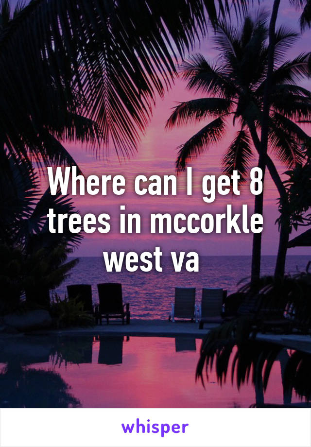 Where can I get 8 trees in mccorkle west va 