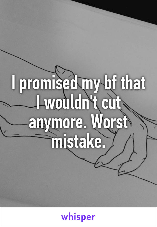 I promised my bf that I wouldn't cut anymore. Worst mistake.