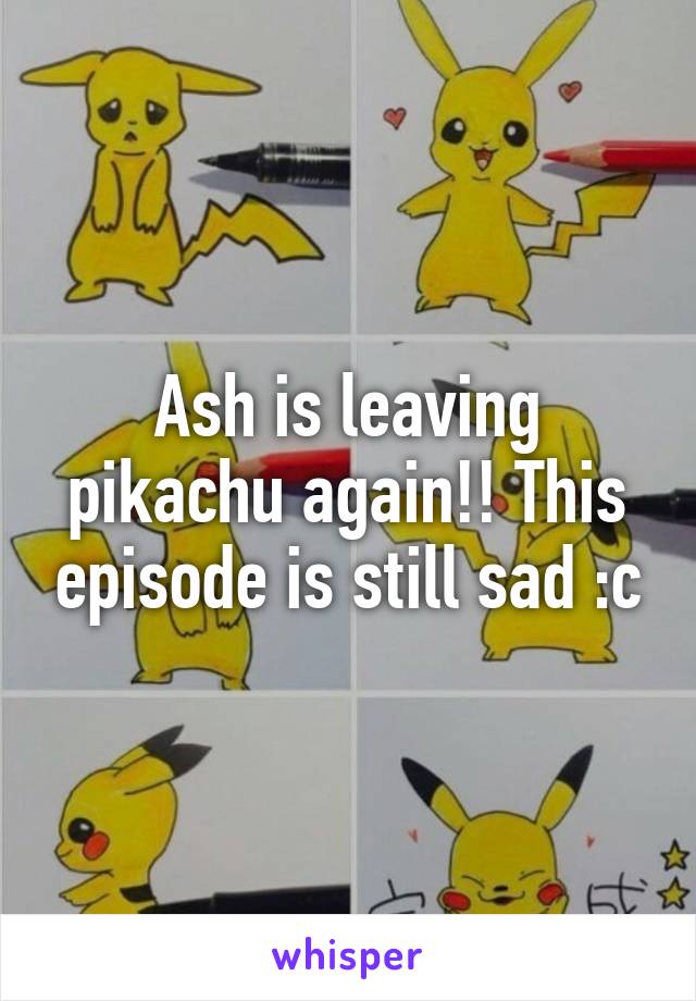 Ash is leaving pikachu again!! This episode is still sad :c
