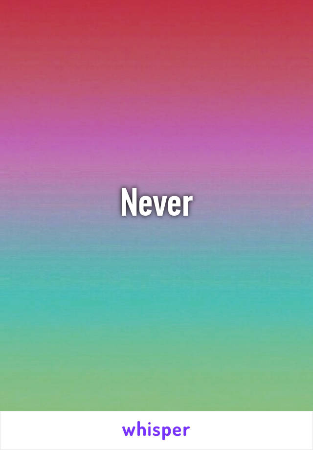 Never
