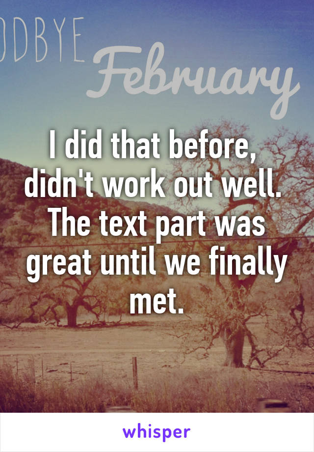 I did that before,  didn't work out well.  The text part was great until we finally met.