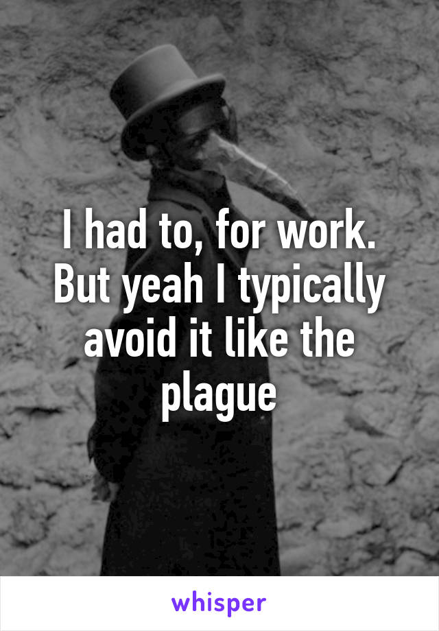 I had to, for work. But yeah I typically avoid it like the plague