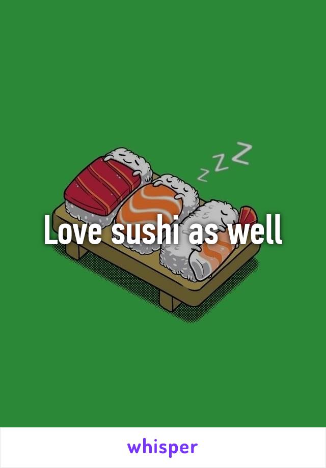 Love sushi as well