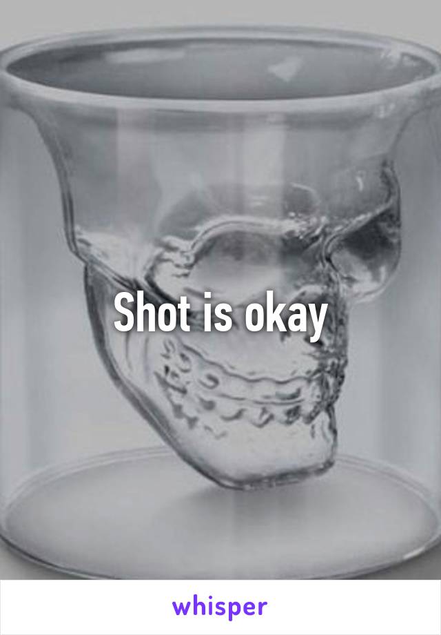 Shot is okay
