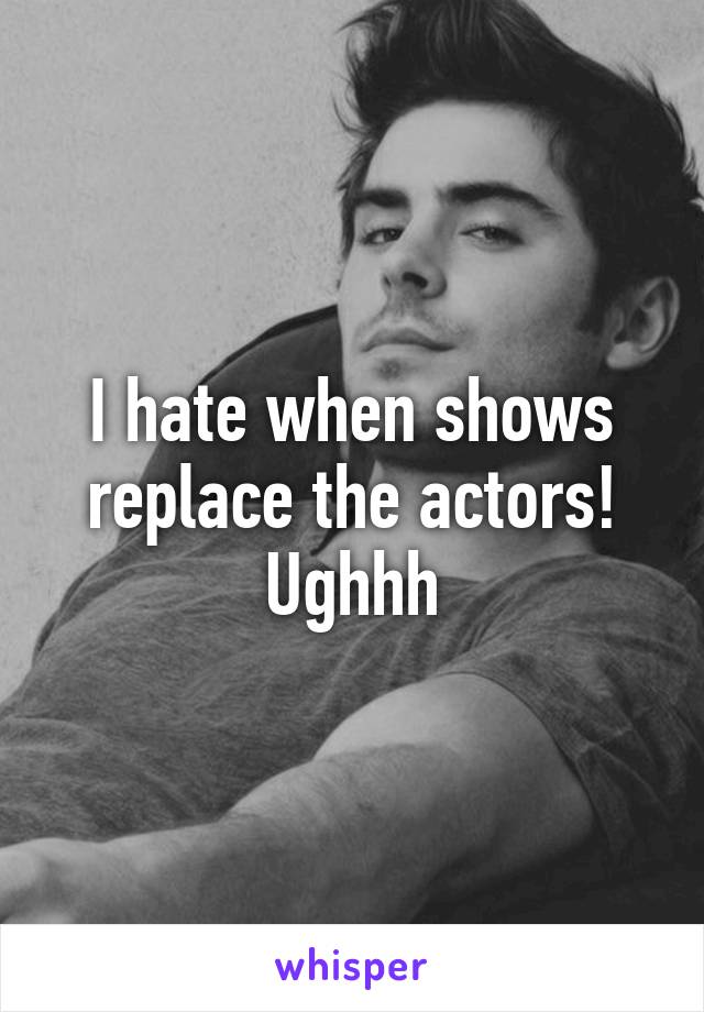 I hate when shows replace the actors! Ughhh
