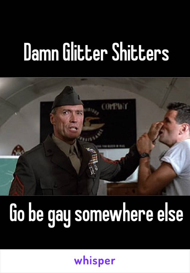 Damn Glitter Shitters





Go be gay somewhere else