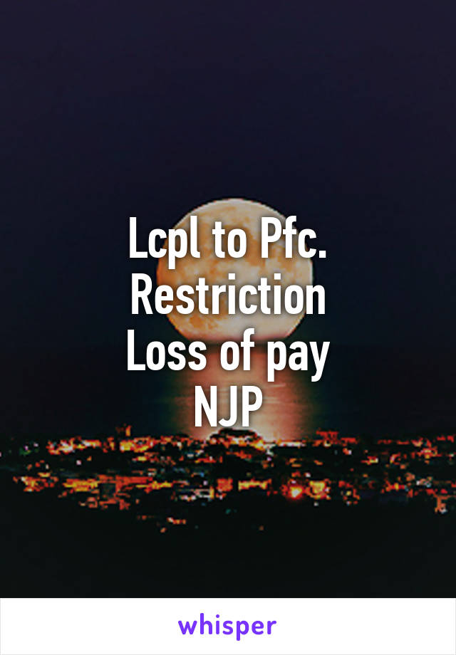 Lcpl to Pfc.
Restriction
Loss of pay
NJP