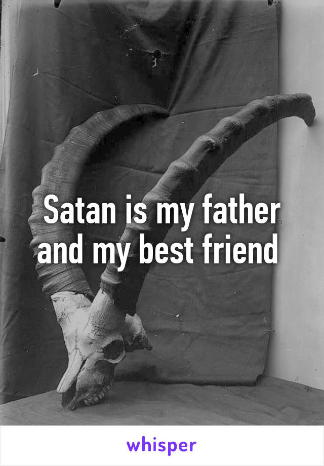 Satan is my father and my best friend 
