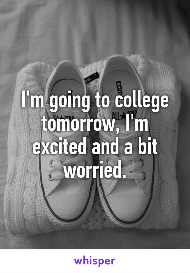 I'm going to college tomorrow, I'm excited and a bit worried.
