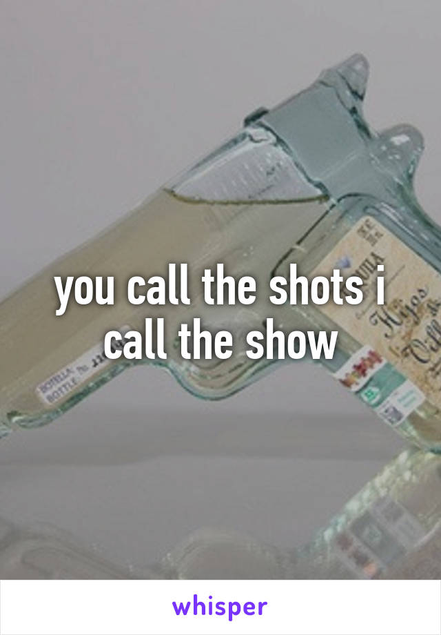 you call the shots i call the show