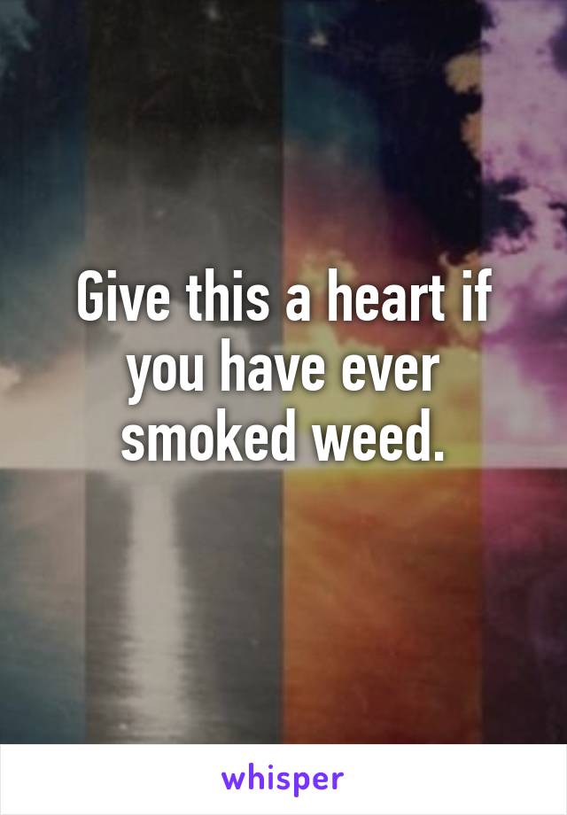 Give this a heart if you have ever smoked weed.
