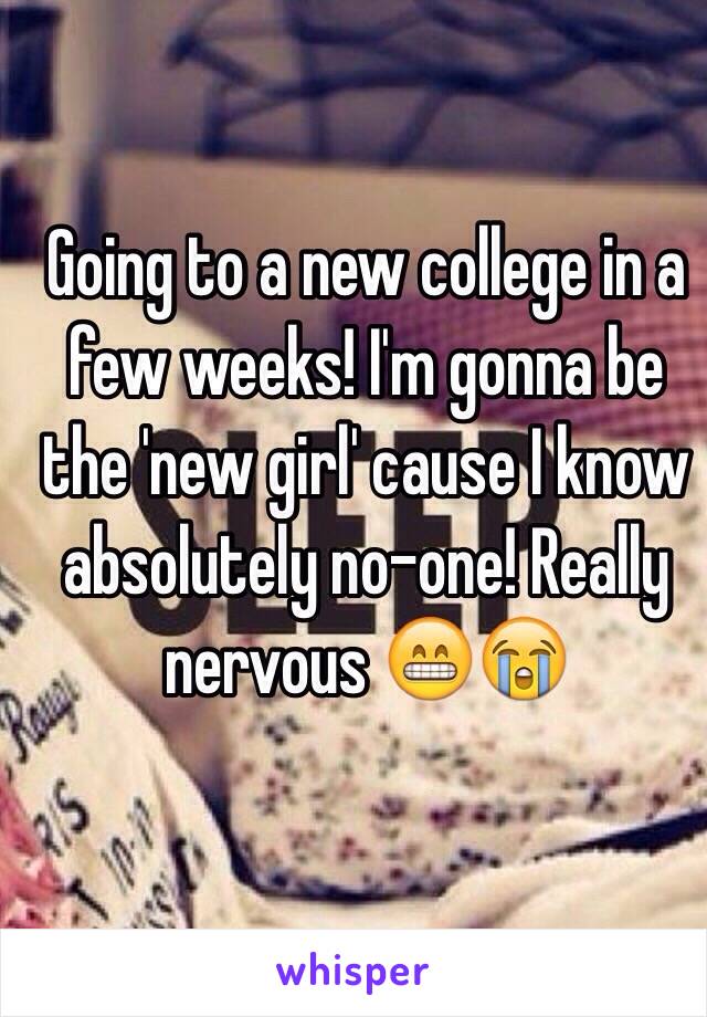 Going to a new college in a few weeks! I'm gonna be the 'new girl' cause I know absolutely no-one! Really nervous 😁😭