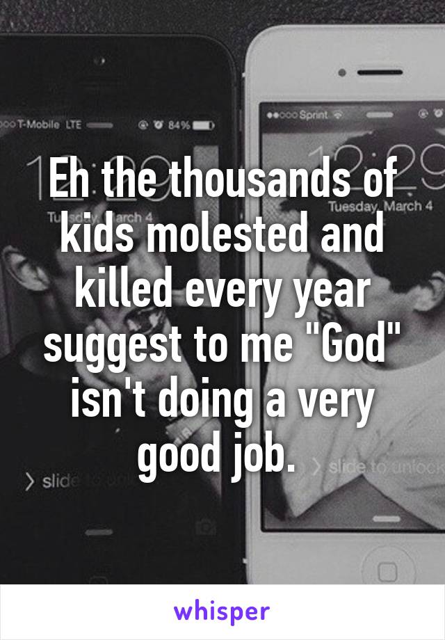 Eh the thousands of kids molested and killed every year suggest to me "God" isn't doing a very good job. 