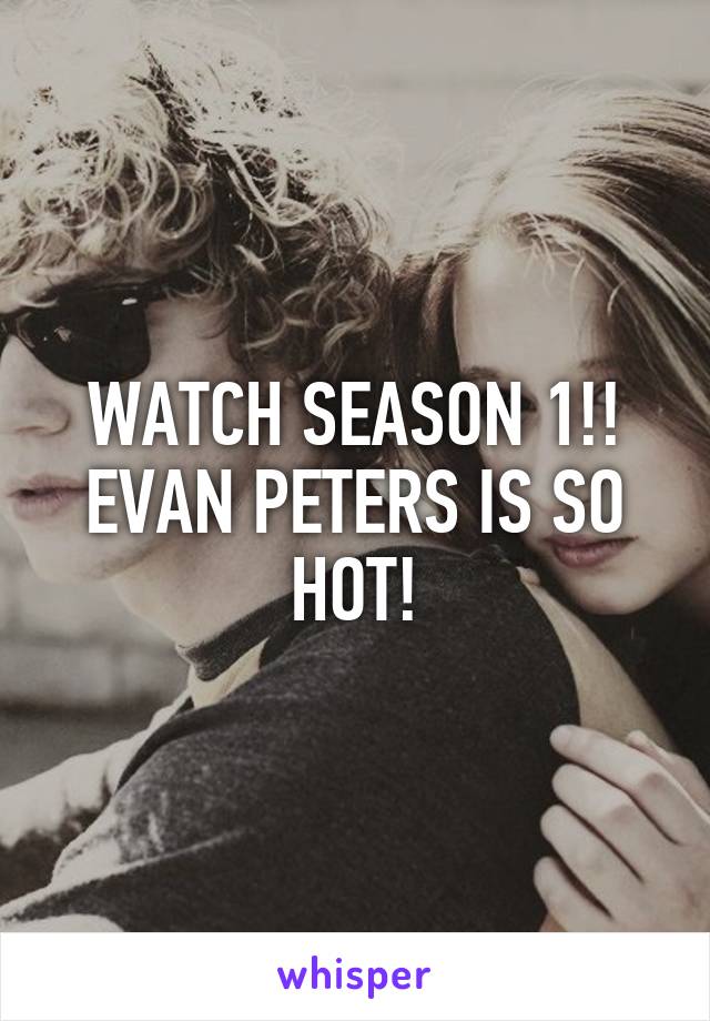 WATCH SEASON 1!! EVAN PETERS IS SO HOT!