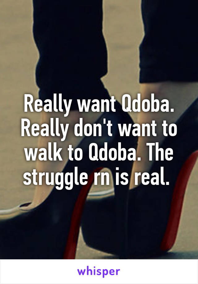 Really want Qdoba. Really don't want to walk to Qdoba. The struggle rn is real. 