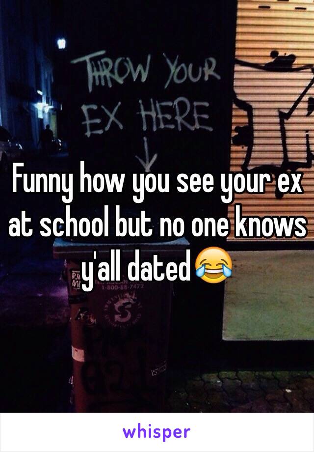 Funny how you see your ex at school but no one knows y'all dated😂