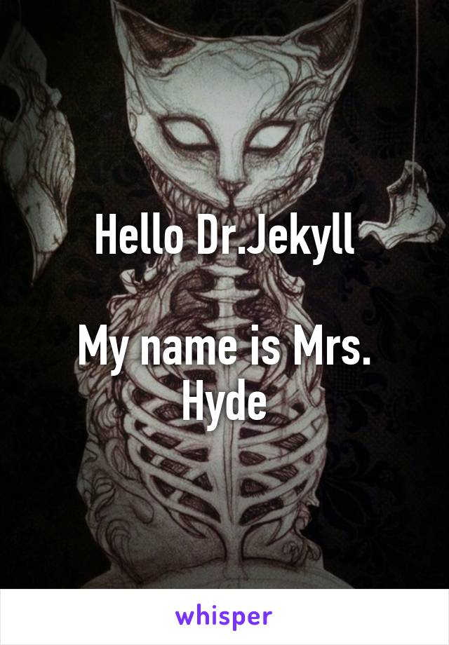 Hello Dr.Jekyll

My name is Mrs. Hyde