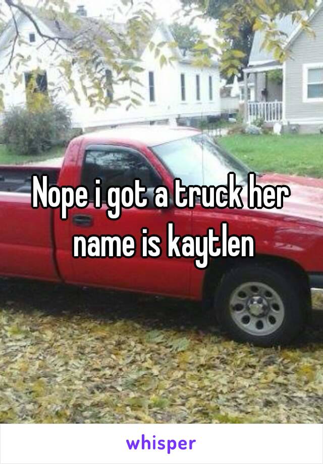 Nope i got a truck her name is kaytlen