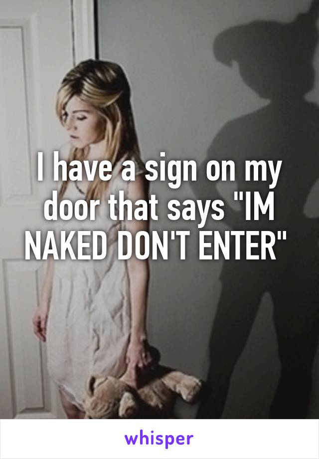 I have a sign on my door that says "IM NAKED DON'T ENTER" 
