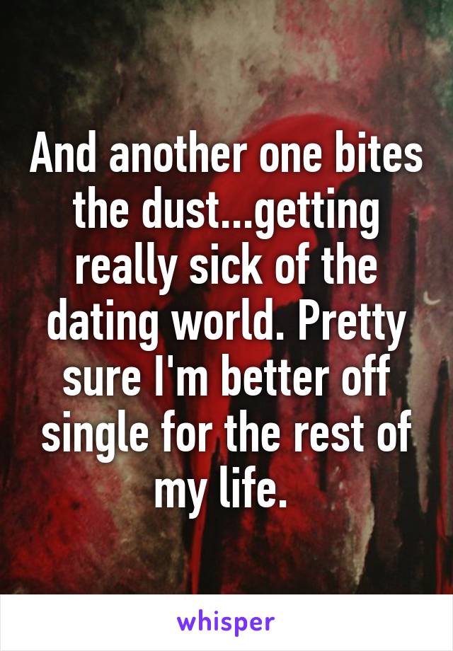 And another one bites the dust...getting really sick of the dating world. Pretty sure I'm better off single for the rest of my life. 