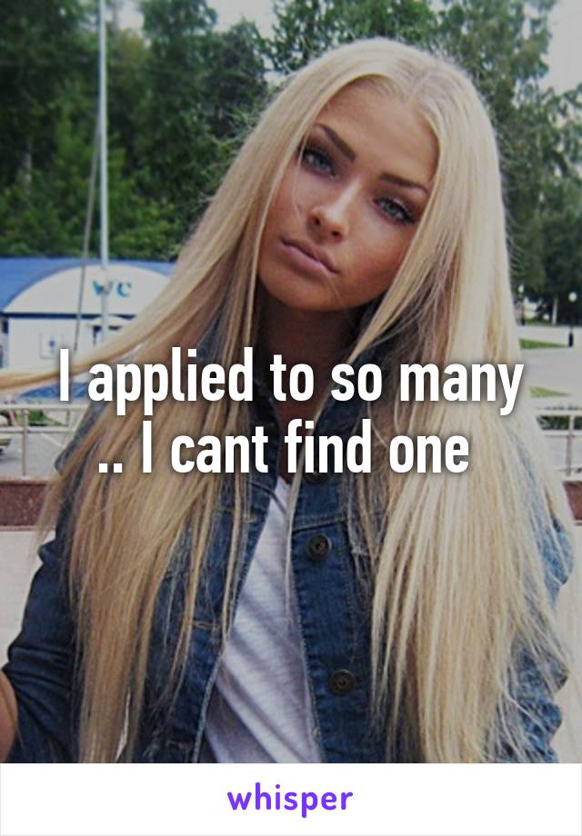 I applied to so many .. I cant find one 