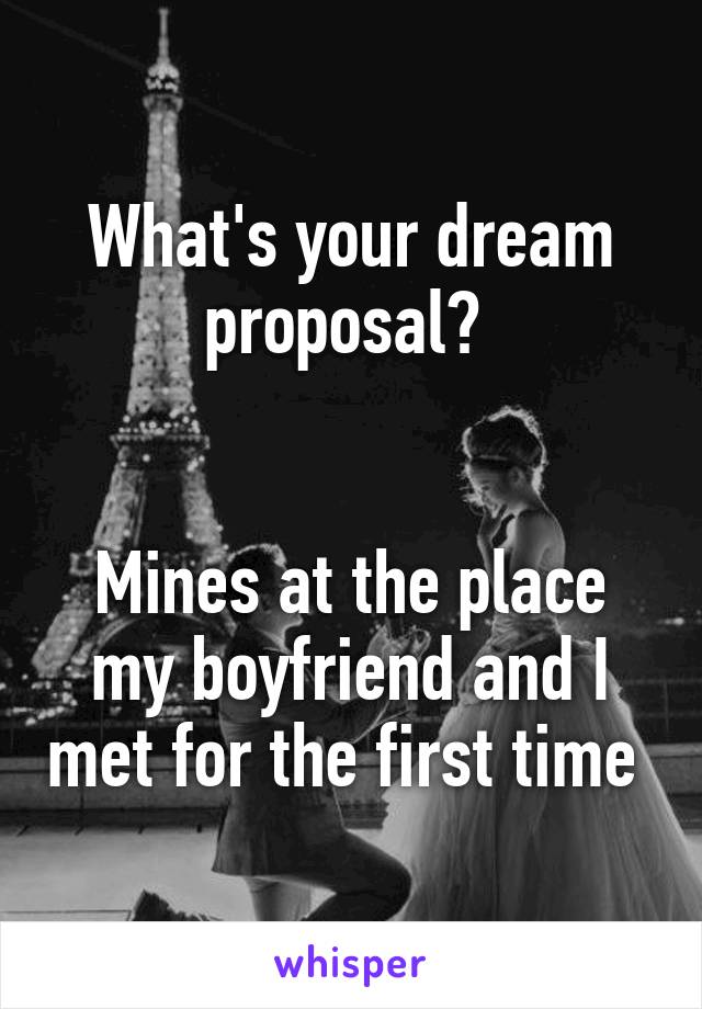 What's your dream proposal? 


Mines at the place my boyfriend and I met for the first time 