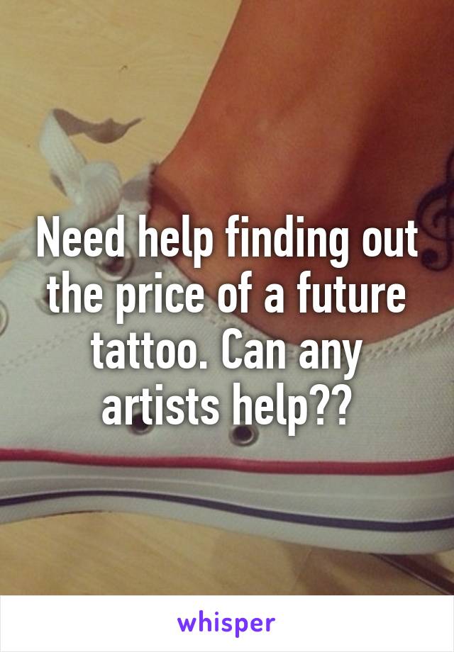 Need help finding out the price of a future tattoo. Can any artists help??
