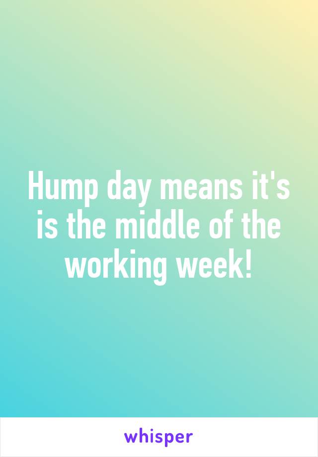Hump day means it's is the middle of the working week!