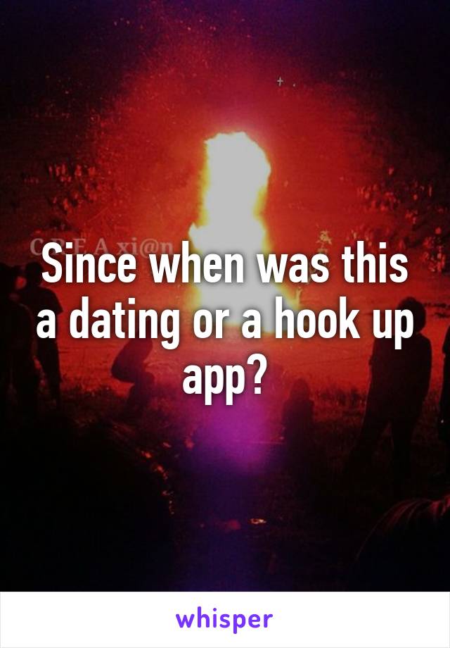 Since when was this a dating or a hook up app?